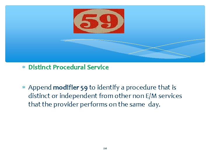  Distinct Procedural Service Append modifier 59 to identify a procedure that is distinct