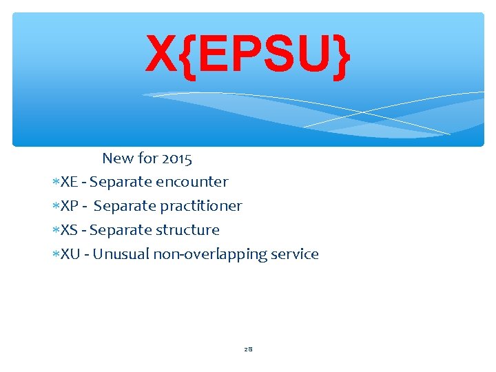 X{EPSU} New for 2015 XE - Separate encounter XP - Separate practitioner XS -