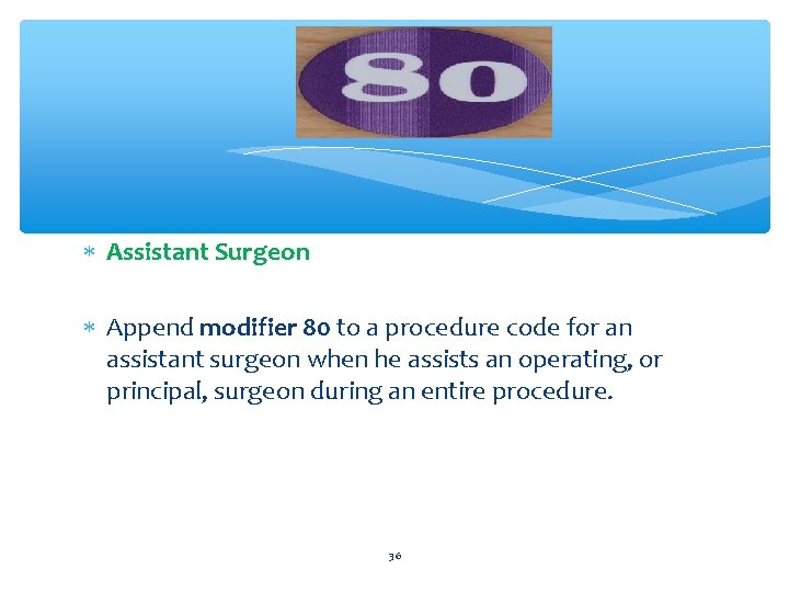 80 Assistant Surgeon Append modifier 80 to a procedure code for an assistant surgeon