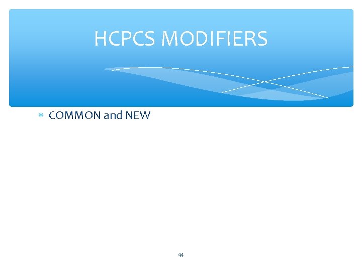 HCPCS MODIFIERS COMMON and NEW 44 