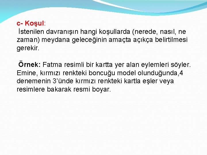 c- Koşul: İstenilen davranışın hangi koşullarda (nerede, nasıl, ne zaman) meydana geleceğinin amaçta açıkça