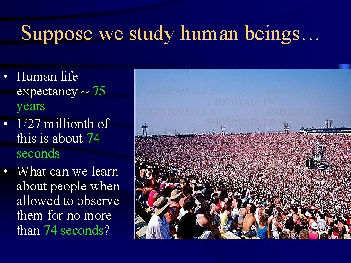 Suppose we study human beings… • Human life expectancy ~ 75 years • 1/27