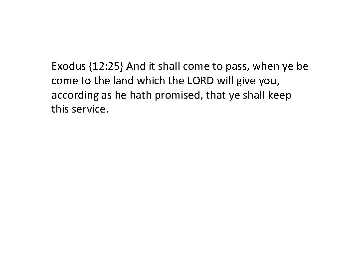 Exodus {12: 25} And it shall come to pass, when ye be come to