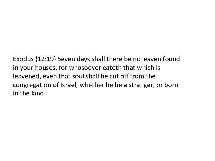 Exodus {12: 19} Seven days shall there be no leaven found in your houses: