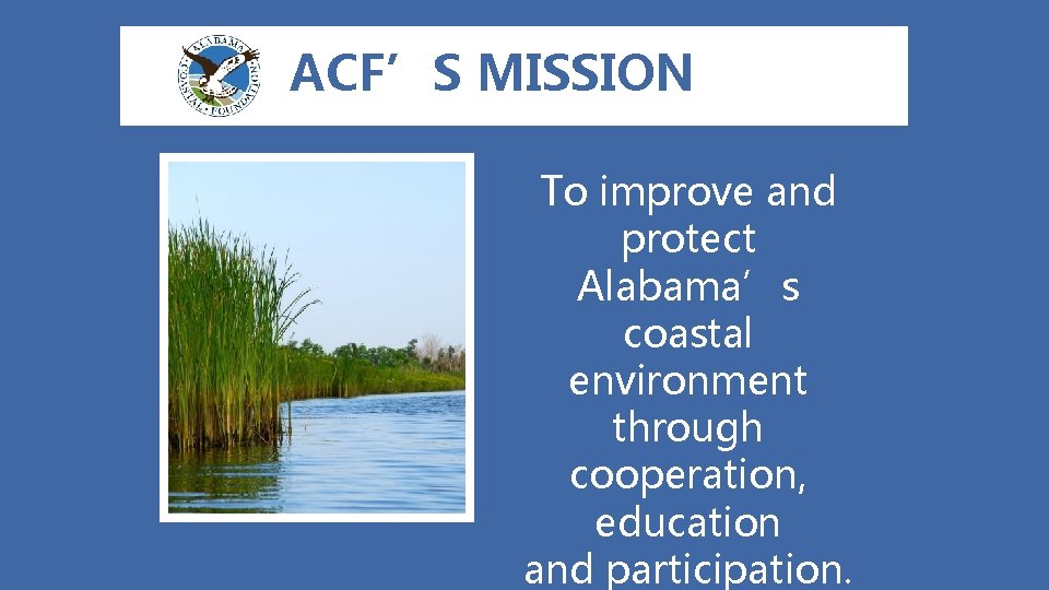 ACF’S MISSION To improve and protect Alabama’s coastal environment through cooperation, education and participation.