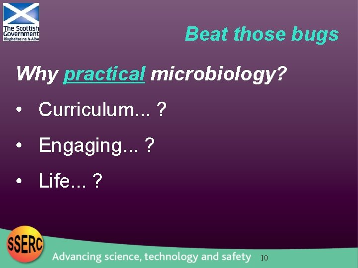 Beat those bugs Why practical microbiology? • Curriculum. . . ? • Engaging. .