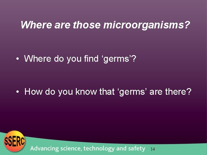 Where are those microorganisms? • Where do you find ‘germs’? • How do you