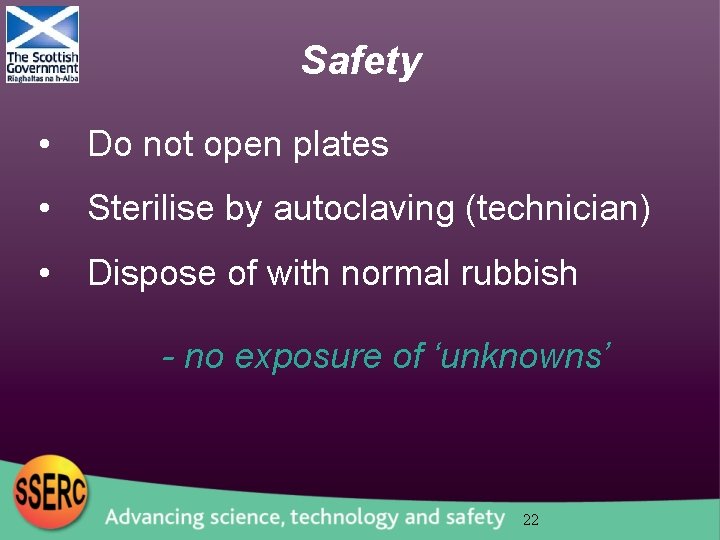 Safety • Do not open plates • Sterilise by autoclaving (technician) • Dispose of