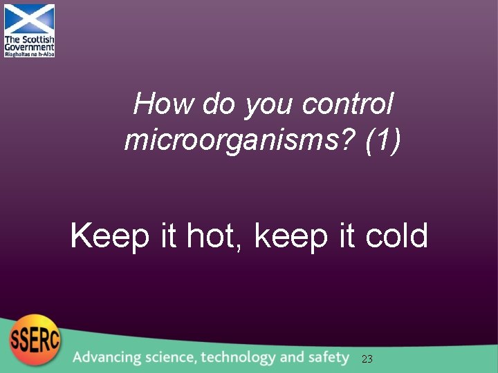 How do you control microorganisms? (1) Keep it hot, keep it cold 23 