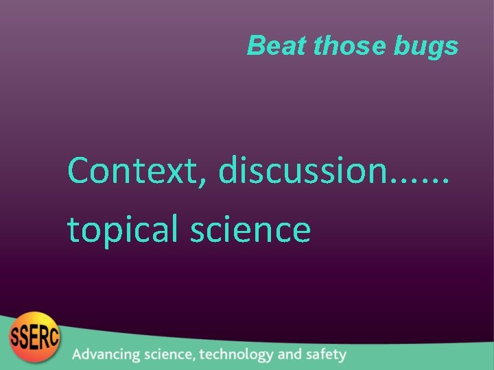 Beat those bugs Context, discussion. . . topical science 