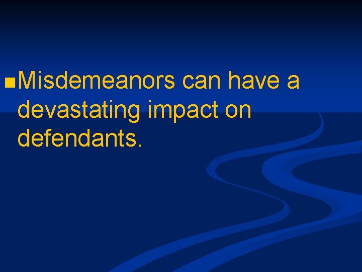 n Misdemeanors can have a devastating impact on defendants. 