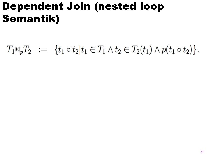 Dependent Join (nested loop Semantik) 31 