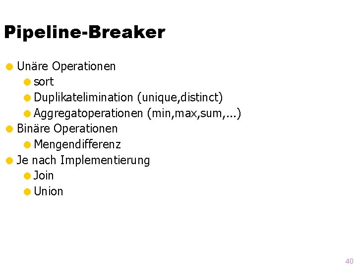 Pipeline-Breaker = Unäre Operationen =sort =Duplikatelimination (unique, distinct) =Aggregatoperationen (min, max, sum, . .
