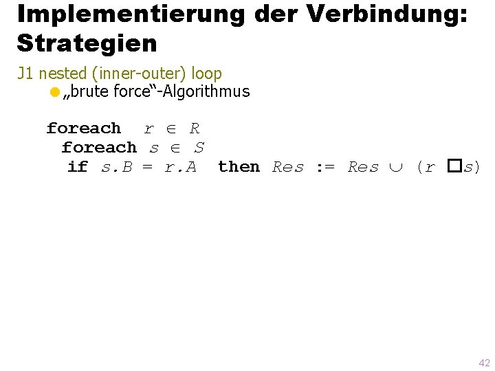 Implementierung der Verbindung: Strategien J 1 nested (inner-outer) loop =„brute force“-Algorithmus foreach r R
