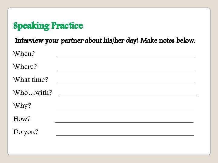 Speaking Practice Interview your partner about his/her day! Make notes below. When? ___________________ Where?