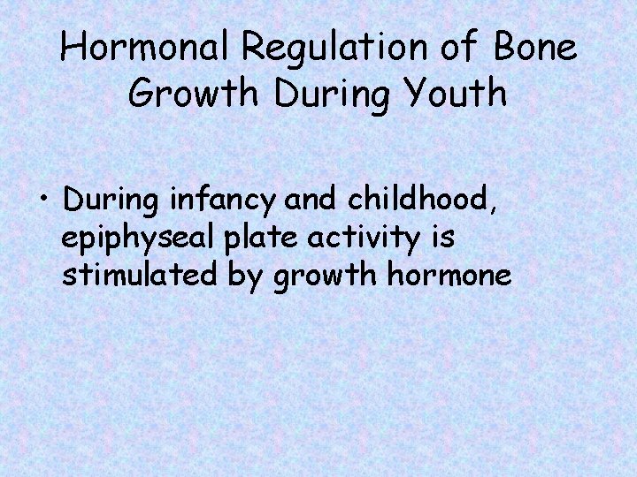 Hormonal Regulation of Bone Growth During Youth • During infancy and childhood, epiphyseal plate