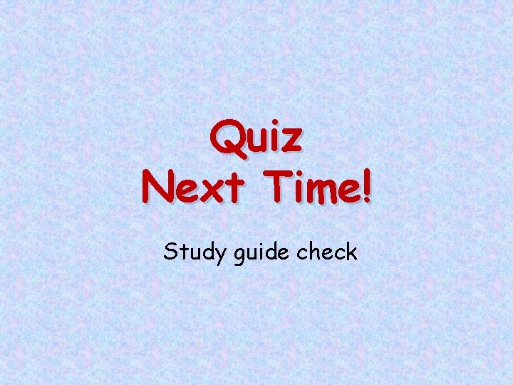 Quiz Next Time! Study guide check 