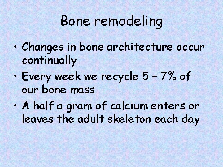 Bone remodeling • Changes in bone architecture occur continually • Every week we recycle