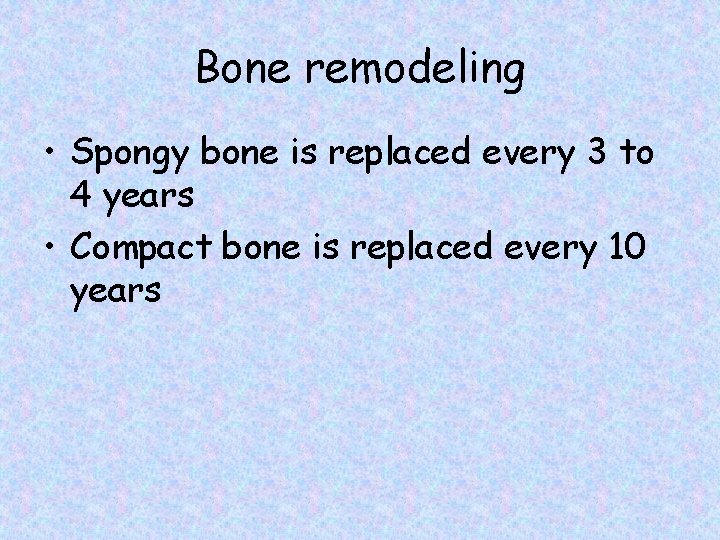 Bone remodeling • Spongy bone is replaced every 3 to 4 years • Compact