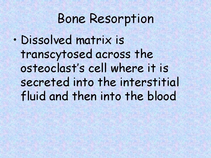 Bone Resorption • Dissolved matrix is transcytosed across the osteoclast’s cell where it is