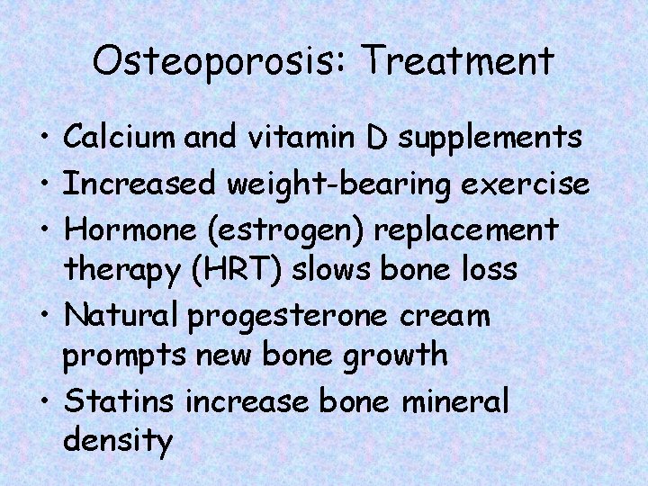 Osteoporosis: Treatment • Calcium and vitamin D supplements • Increased weight-bearing exercise • Hormone