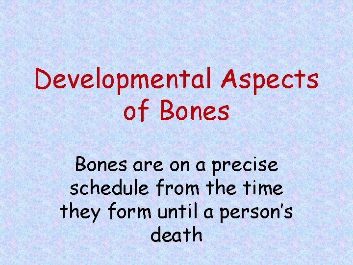 Developmental Aspects of Bones are on a precise schedule from the time they form