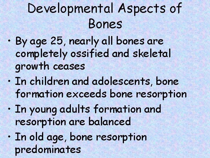 Developmental Aspects of Bones • By age 25, nearly all bones are completely ossified