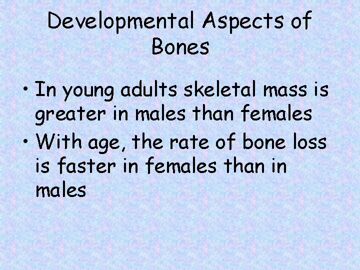 Developmental Aspects of Bones • In young adults skeletal mass is greater in males