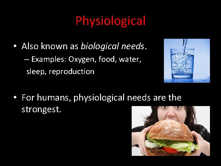 Physiological • Also known as biological needs. – Examples: Oxygen, food, water, sleep, reproduction