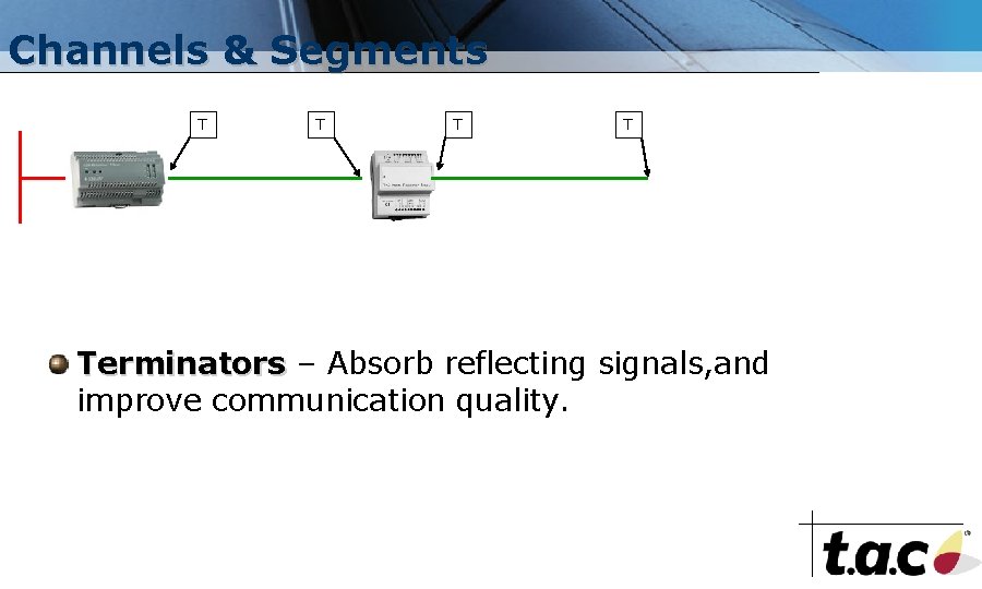 Channels & Segments T T Terminators – Absorb reflecting signals, and improve communication quality.