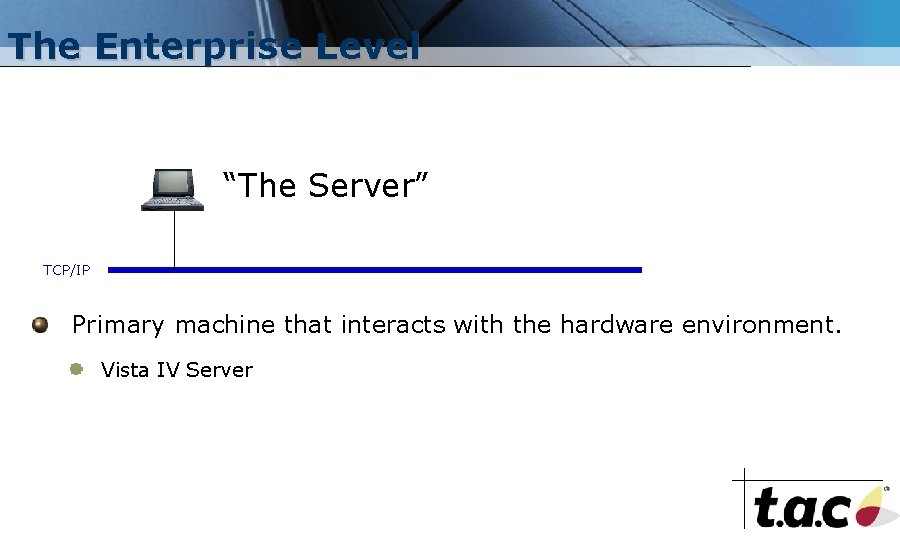 The Enterprise Level “The Server” TCP/IP Primary machine that interacts with the hardware environment.
