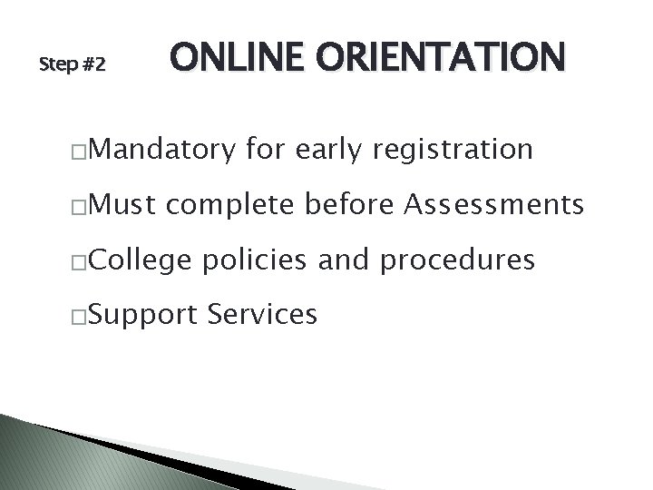 Step #2 ONLINE ORIENTATION �Mandatory �Must for early registration complete before Assessments �College policies