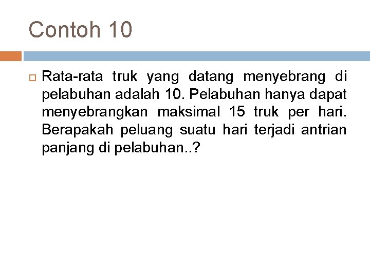 Contoh 10 Rata-rata truk yang datang menyebrang di pelabuhan adalah 10. Pelabuhan hanya dapat