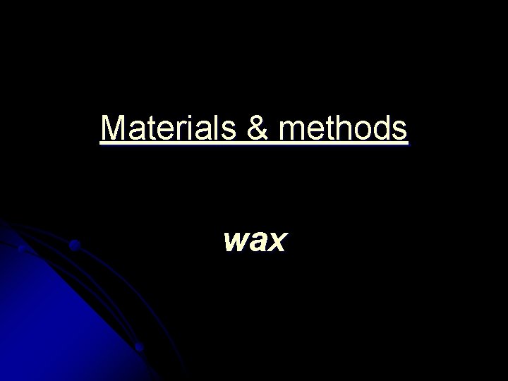 Materials & methods wax 