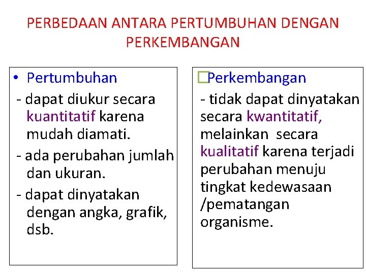 PERBEDAAN ANTARA PERTUMBUHAN DENGAN PERKEMBANGAN • Pertumbuhan - dapat diukur secara kuantitatif karena mudah