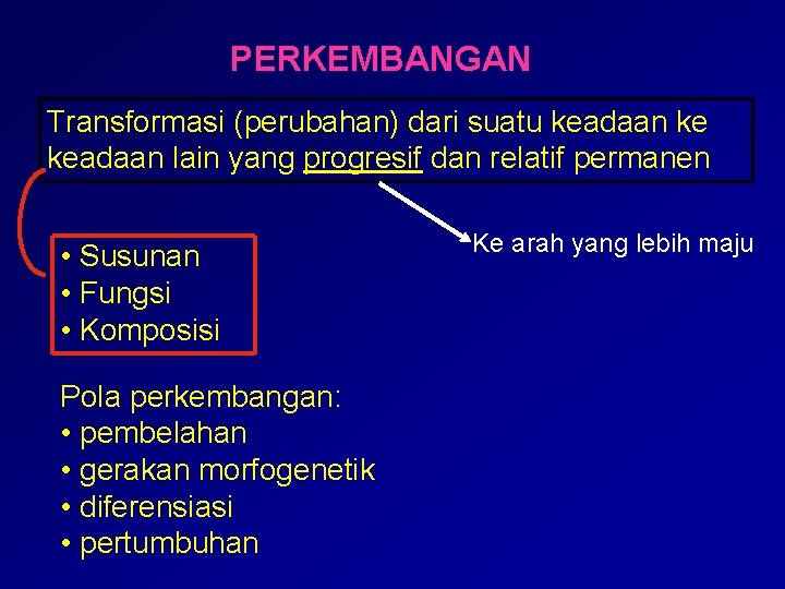 PERKEMBANGAN Transformasi (perubahan) dari suatu keadaan ke keadaan lain yang progresif dan relatif permanen