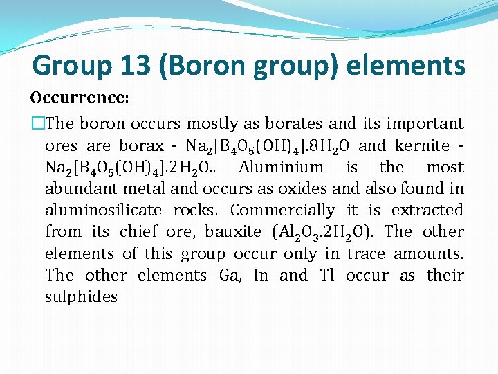 Group 13 (Boron group) elements Occurrence: �The boron occurs mostly as borates and its