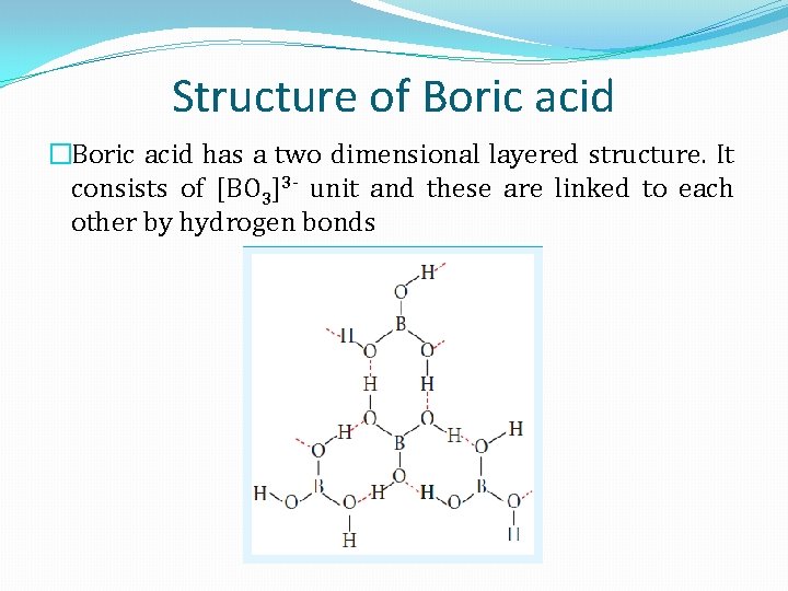 Structure of Boric acid �Boric acid has a two dimensional layered structure. It consists