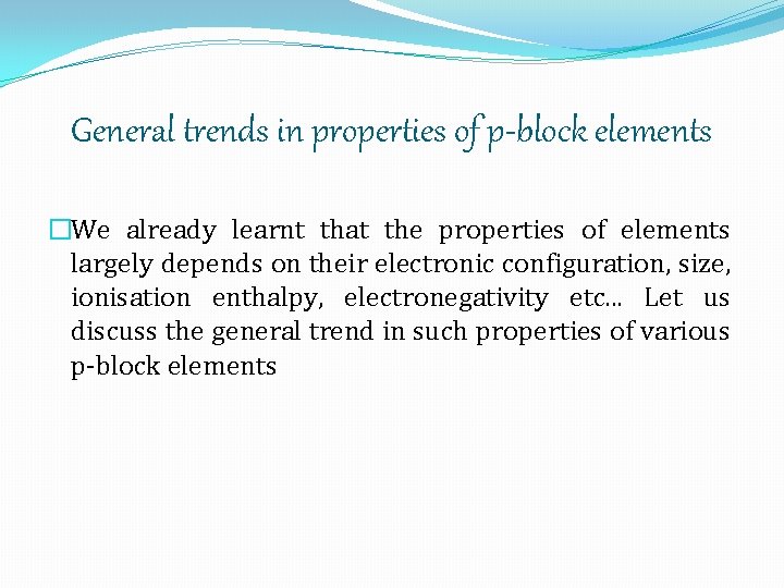 General trends in properties of p-block elements �We already learnt that the properties of
