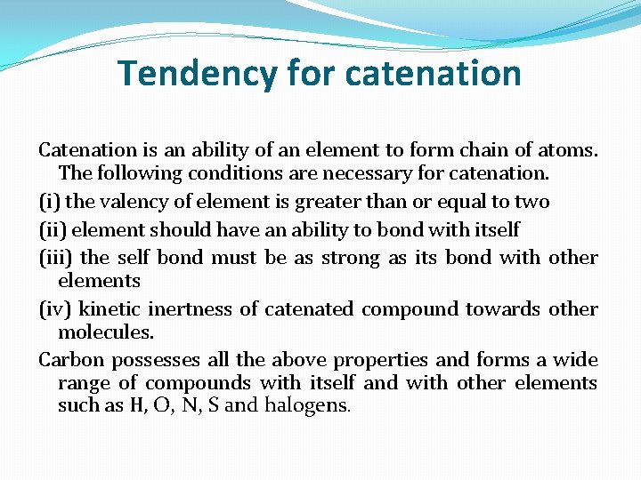Tendency for catenation Catenation is an ability of an element to form chain of