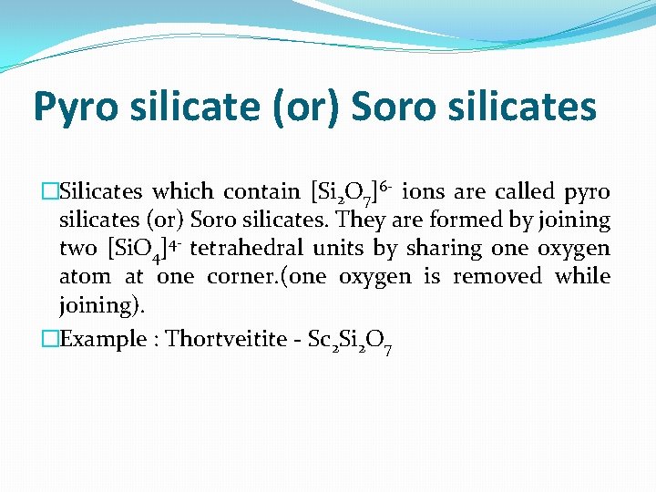 Pyro silicate (or) Soro silicates �Silicates which contain [Si 2 O 7]6 - ions