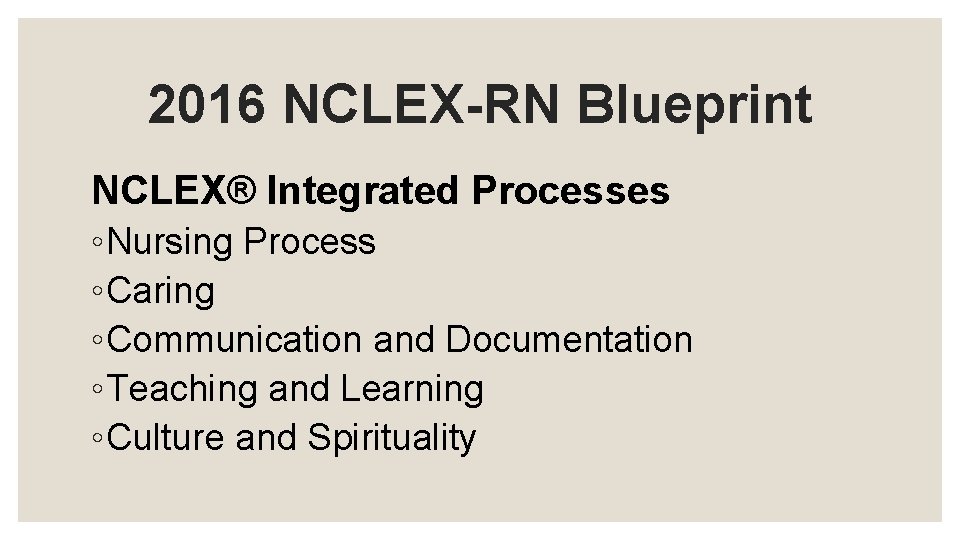 2016 NCLEX-RN Blueprint NCLEX® Integrated Processes ◦Nursing Process ◦Caring ◦Communication and Documentation ◦Teaching and