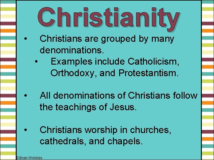 Christianity • Christians are grouped by many denominations. • Examples include Catholicism, Orthodoxy, and