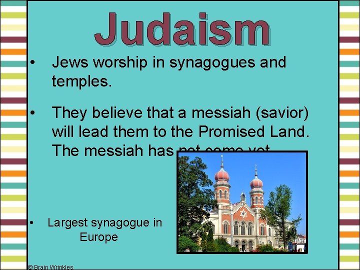 Judaism • Jews worship in synagogues and temples. • They believe that a messiah