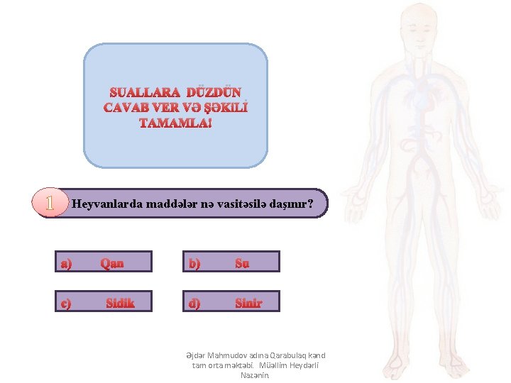 SUALLARA DÜZDÜN CAVAB VER VƏ ŞƏKi. Lİ TAMAMLA! 1 Heyvanlarda maddələr nə vasitəsilə daşınır?