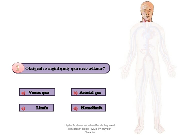 2 Oksigenlə zənginləşmiş qan necə adlanır? a) Venoz qan c) Limfa b) Arterial qan