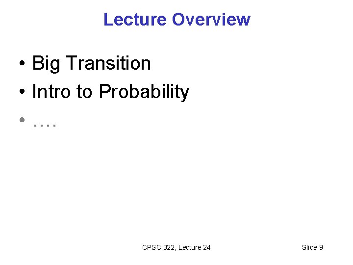 Lecture Overview • Big Transition • Intro to Probability • …. CPSC 322, Lecture