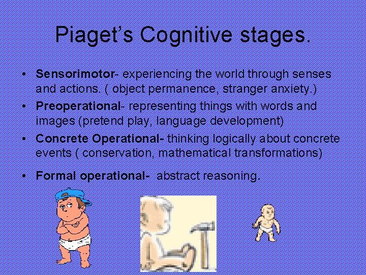 Piaget’s Cognitive stages. • Sensorimotor- experiencing the world through senses and actions. ( object