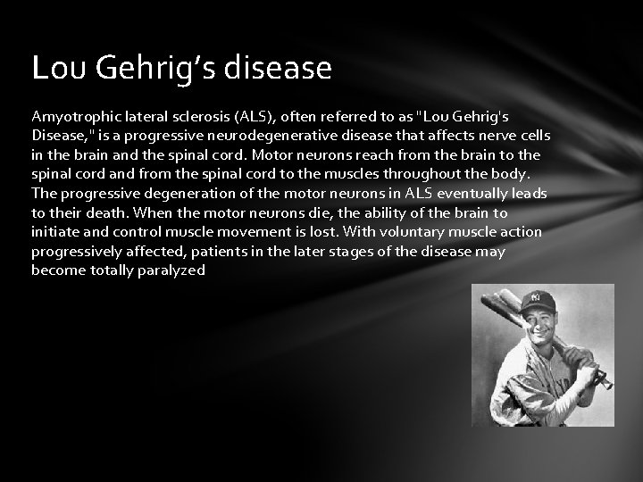 Lou Gehrig’s disease Amyotrophic lateral sclerosis (ALS), often referred to as "Lou Gehrig's Disease,