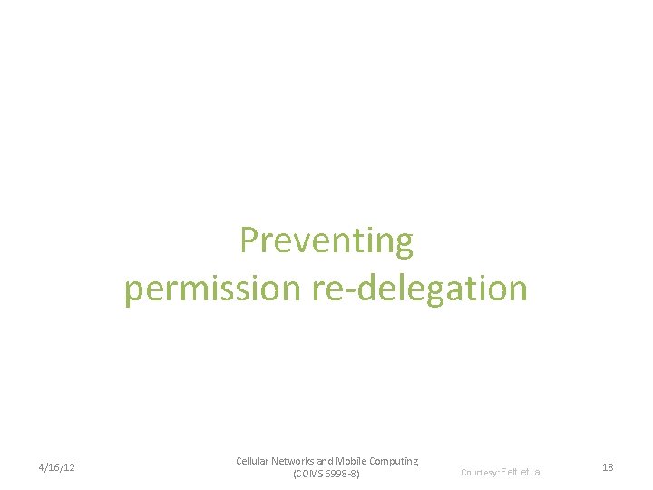 Preventing permission re-delegation 4/16/12 Cellular Networks and Mobile Computing (COMS 6998 -8) Courtesy: Felt